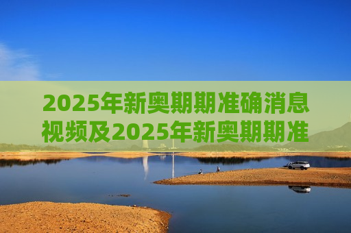 2025年新奥期期准确消息视频及2025年新奥期期准确消息视频，揭秘未来能源革命的真相