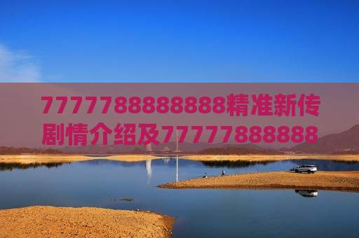 7777788888888精准新传剧情介绍及7777788888888精准新传,数字迷局里的真相突围战