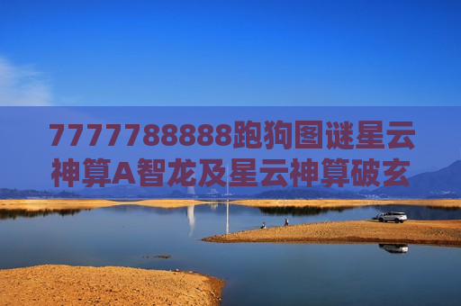 7777788888跑狗图谜星云神算A智龙及星云神算破玄机,7777788888跑狗图谜里的A智龙密码