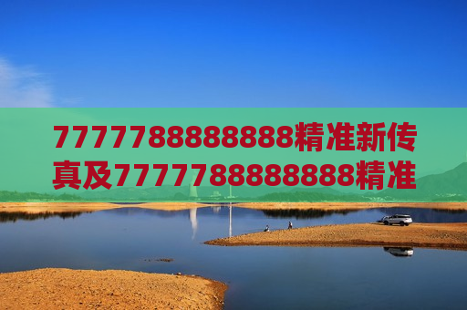 7777788888888精准新传真及7777788888888精准新传真，解锁信息传递的新纪元