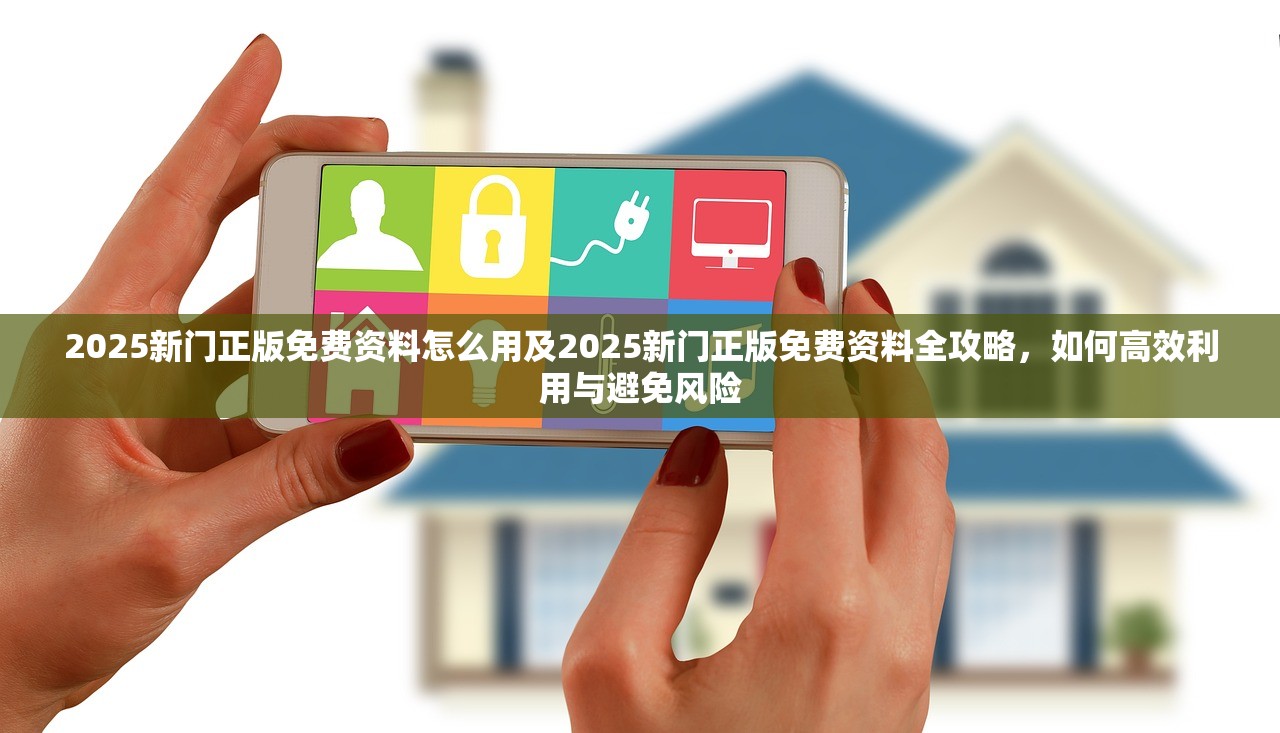 2025新门正版免费资料怎么用及2025新门正版免费资料全攻略,如何高效利用与避免风险